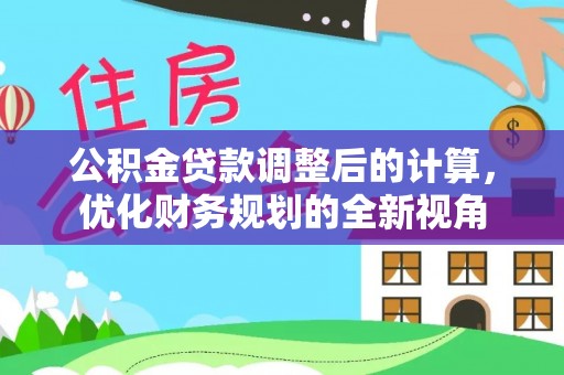虎门公积金贷款调整后的计算，优化财务规划的全新视角