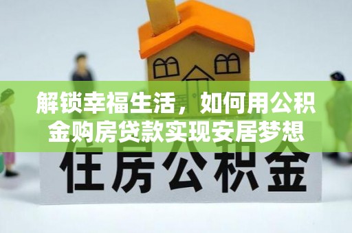 虎门解锁幸福生活，如何用公积金购房贷款实现安居梦想