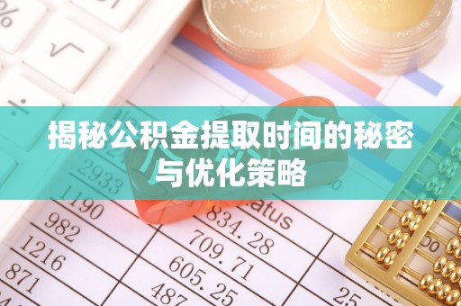 虎门揭秘公积金提取时间的秘密与优化策略