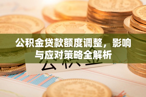 虎门公积金贷款额度调整，影响与应对策略全解析