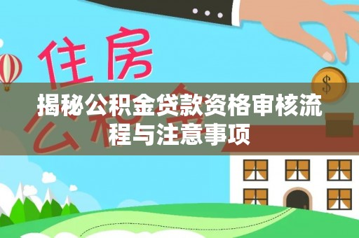 虎门揭秘公积金贷款资格审核流程与注意事项