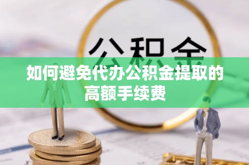 虎门如何避免代办公积金提取的高额手续费