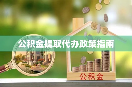 虎门公积金提取代办政策指南