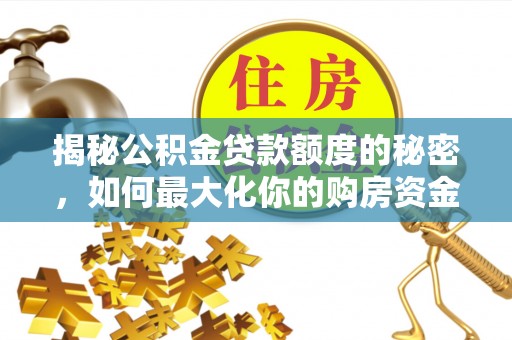 虎门揭秘公积金贷款额度的秘密，如何最大化你的购房资金