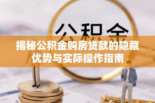 虎门揭秘公积金购房贷款的隐藏优势与实际操作指南