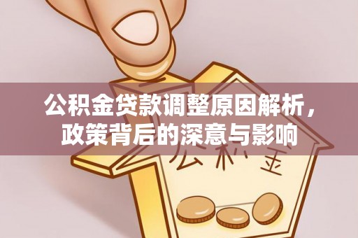 虎门公积金贷款调整原因解析，政策背后的深意与影响