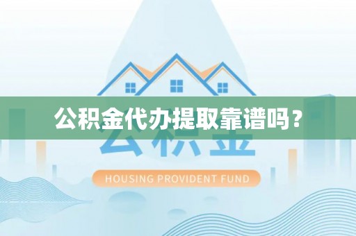 虎门公积金代办提取靠谱吗？