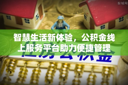 虎门智慧生活新体验，公积金线上服务平台助力便捷管理