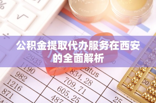 虎门公积金提取代办服务在西安的全面解析