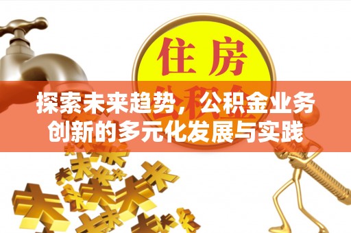 虎门探索未来趋势，公积金业务创新的多元化发展与实践