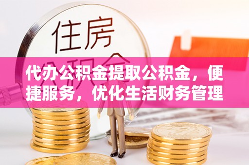 虎门代办公积金提取公积金，便捷服务，优化生活财务管理