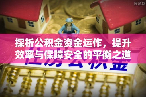 虎门探析公积金资金运作，提升效率与保障安全的平衡之道