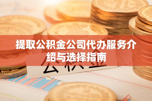 虎门提取公积金公司代办服务介绍与选择指南