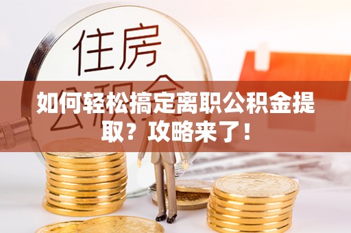 虎门如何轻松搞定离职公积金提取？攻略来了！
