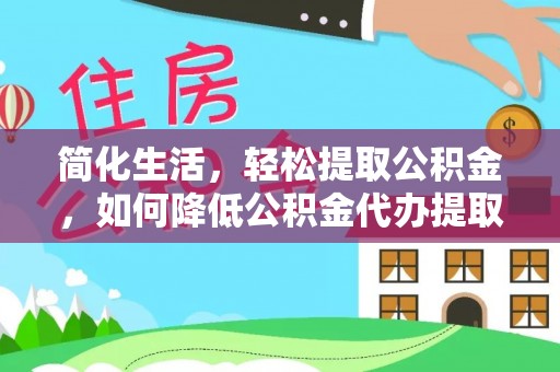 虎门简化生活，轻松提取公积金，如何降低公积金代办提取的费用？