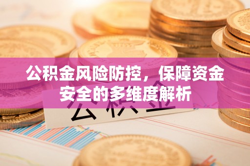 虎门公积金风险防控，保障资金安全的多维度解析