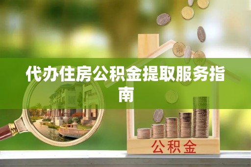 虎门代办住房公积金提取服务指南