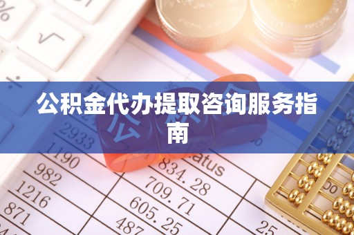虎门公积金代办提取咨询服务指南