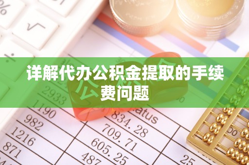 虎门详解代办公积金提取的手续费问题