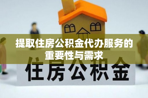 虎门提取住房公积金代办服务的重要性与需求