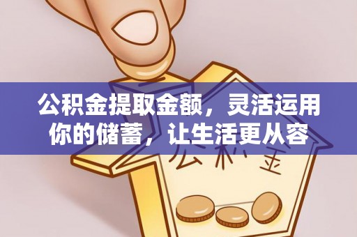 虎门公积金提取金额，灵活运用你的储蓄，让生活更从容