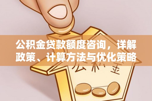 虎门公积金贷款额度咨询，详解政策、计算方法与优化策略