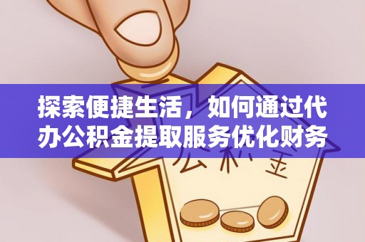 虎门探索便捷生活，如何通过代办公积金提取服务优化财务管理