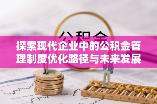 虎门探索现代企业中的公积金管理制度优化路径与未来发展