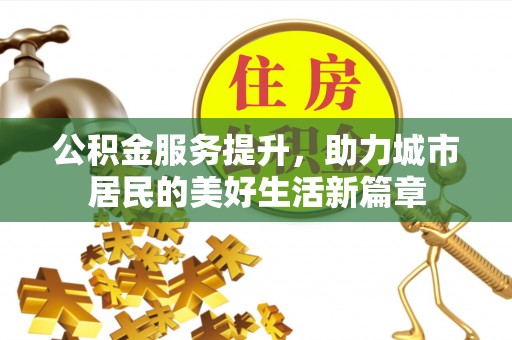 虎门公积金服务提升，助力城市居民的美好生活新篇章