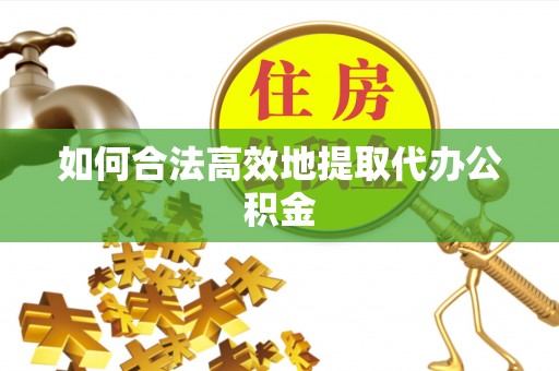 虎门如何合法高效地提取代办公积金
