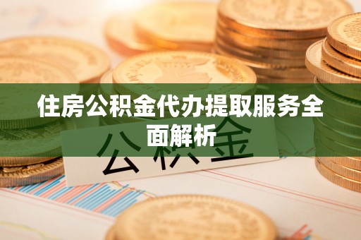 虎门住房公积金代办提取服务全面解析