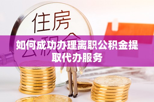 虎门如何成功办理离职公积金提取代办服务