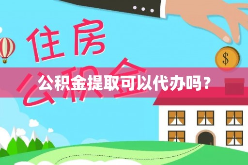 虎门公积金提取可以代办吗？