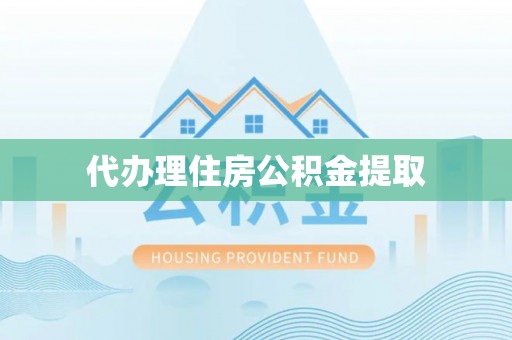 虎门代办理住房公积金提取