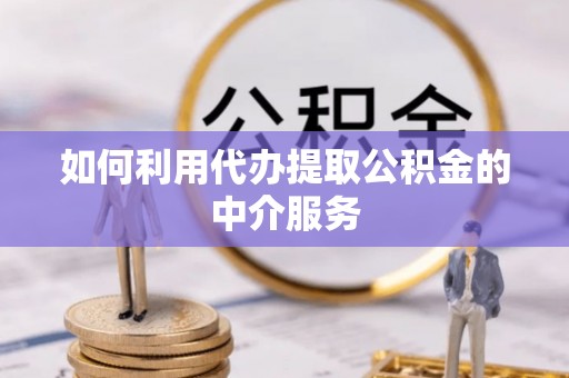 虎门如何利用代办提取公积金的中介服务