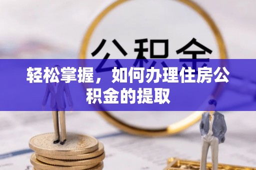 虎门轻松掌握，如何办理住房公积金的提取