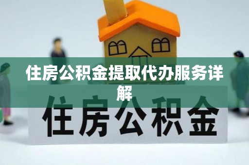 虎门住房公积金提取代办服务详解