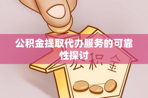 虎门公积金提取代办服务的可靠性探讨