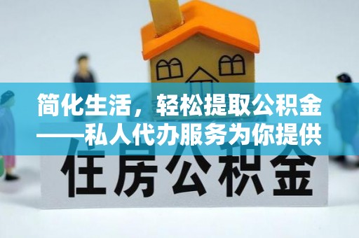虎门简化生活，轻松提取公积金——私人代办服务为你提供便利