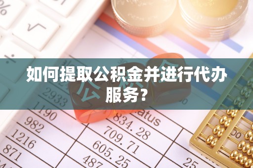 虎门如何提取公积金并进行代办服务？