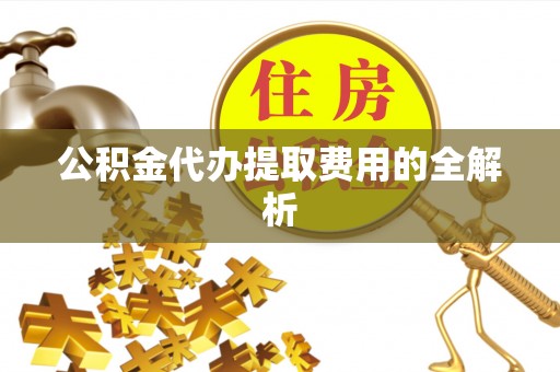 虎门公积金代办提取费用的全解析