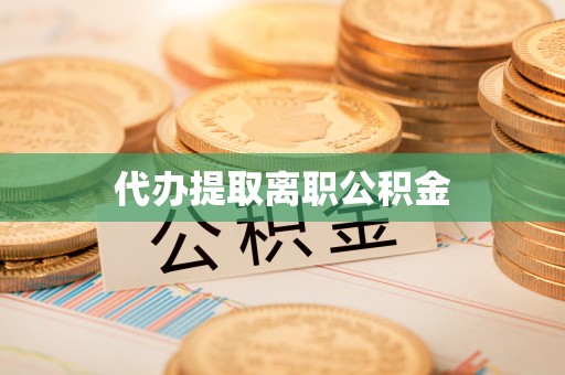虎门代办提取离职公积金
