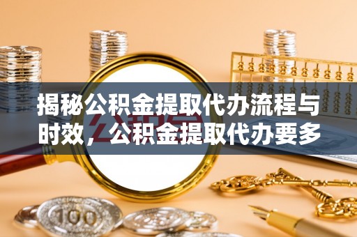 虎门揭秘公积金提取代办流程与时效，公积金提取代办要多久不再迷茫
