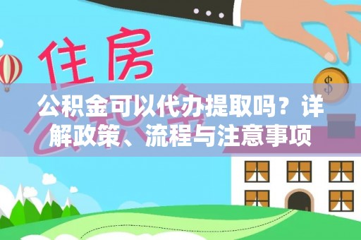 虎门公积金可以代办提取吗？详解政策、流程与注意事项