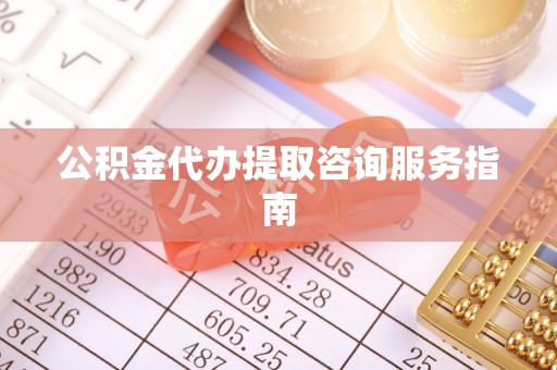 虎门公积金代办提取咨询服务指南