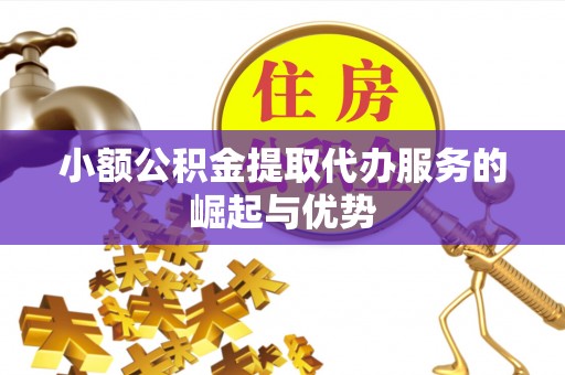 虎门小额公积金提取代办服务的崛起与优势