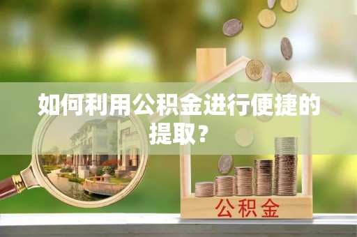 虎门如何利用公积金进行便捷的提取？