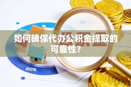 虎门如何确保代办公积金提取的可靠性？