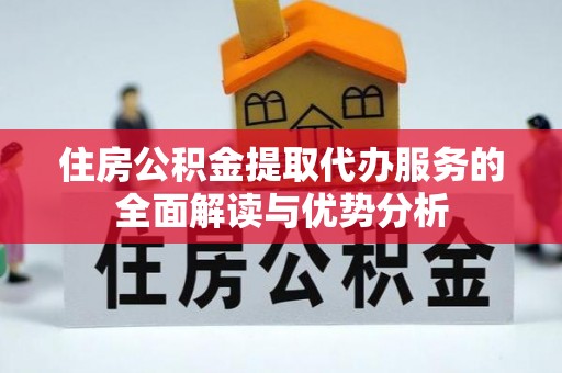 虎门住房公积金提取代办服务的全面解读与优势分析