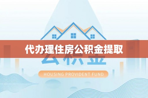 虎门代办理住房公积金提取